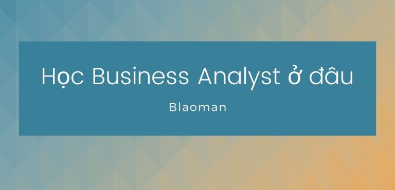Học Business Analyst ở đâu? Có nên đi học khóa BA không
